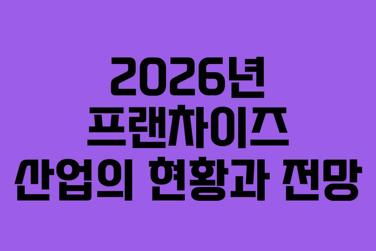 2026년 프랜차이즈 산업의 현황과 전망