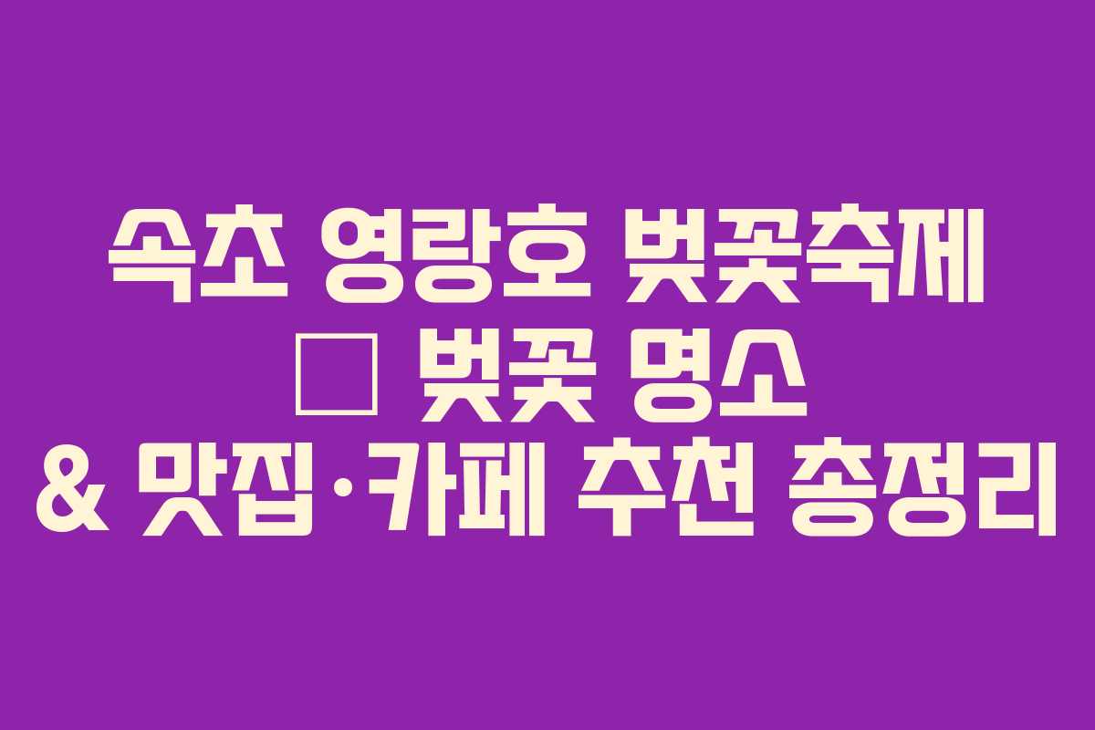 속초 영랑호 벚꽃축제 – 벚꽃 명소 & 맛집·카페 추천 총정리