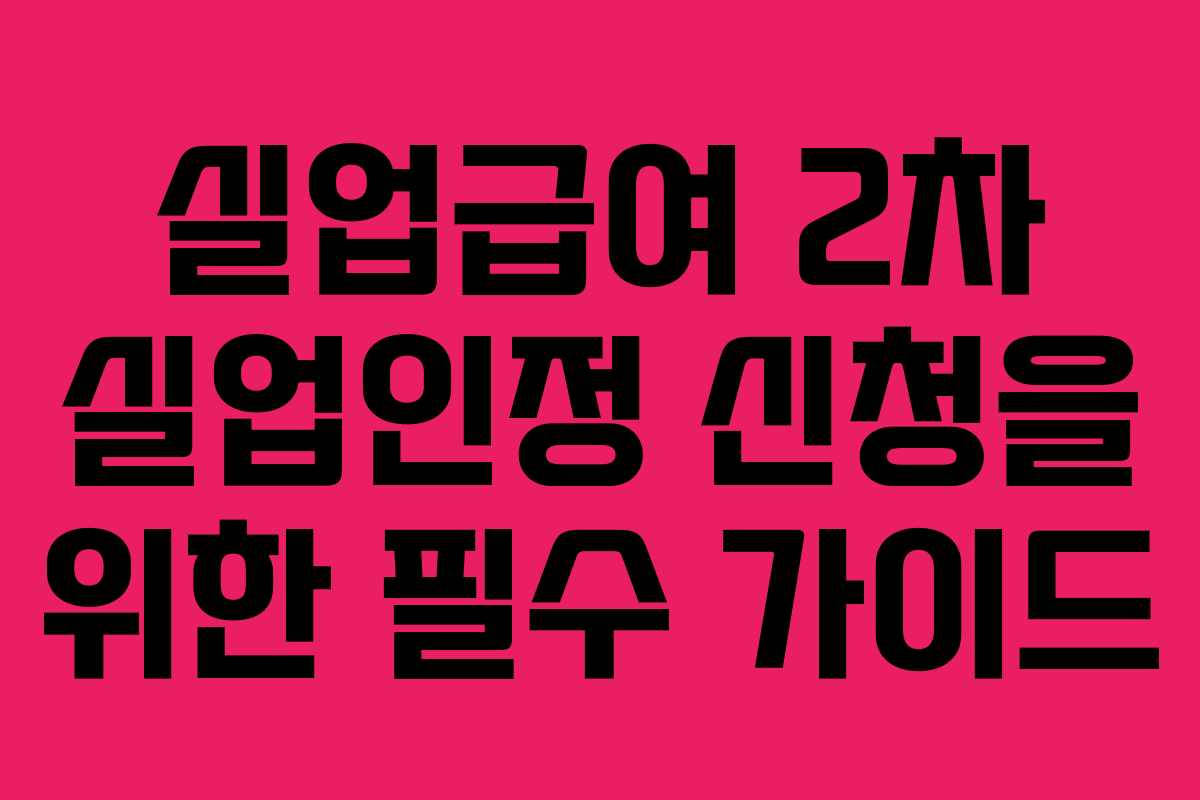 실업급여 2차 실업인정 신청을 위한 필수 가이드