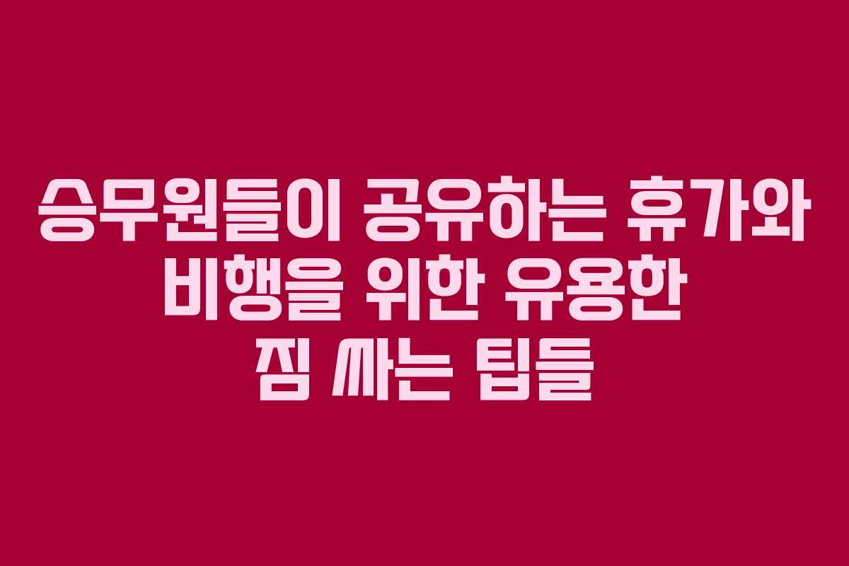 승무원들이 공유하는 휴가와 비행을 위한 유용한 짐 싸는 팁들