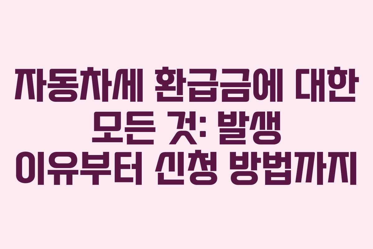 자동차세 환급금에 대한 모든 것: 발생 이유부터 신청 방법까지