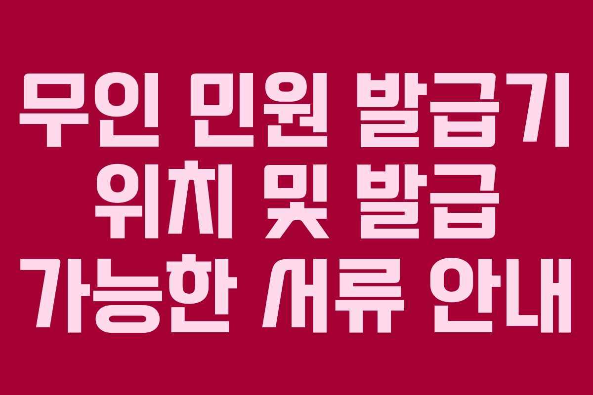 무인 민원 발급기 위치 및 발급 가능한 서류 안내