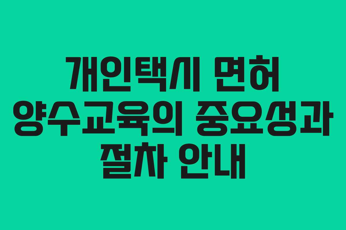 개인택시 면허 양수교육의 중요성과 절차 안내