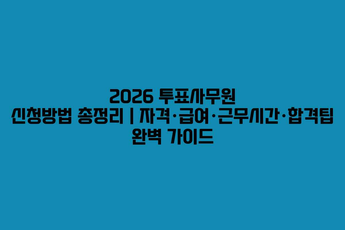 2026 투표사무원 신청방법 총정리｜자격·급여·근무시간·합격팁 완벽 가이드