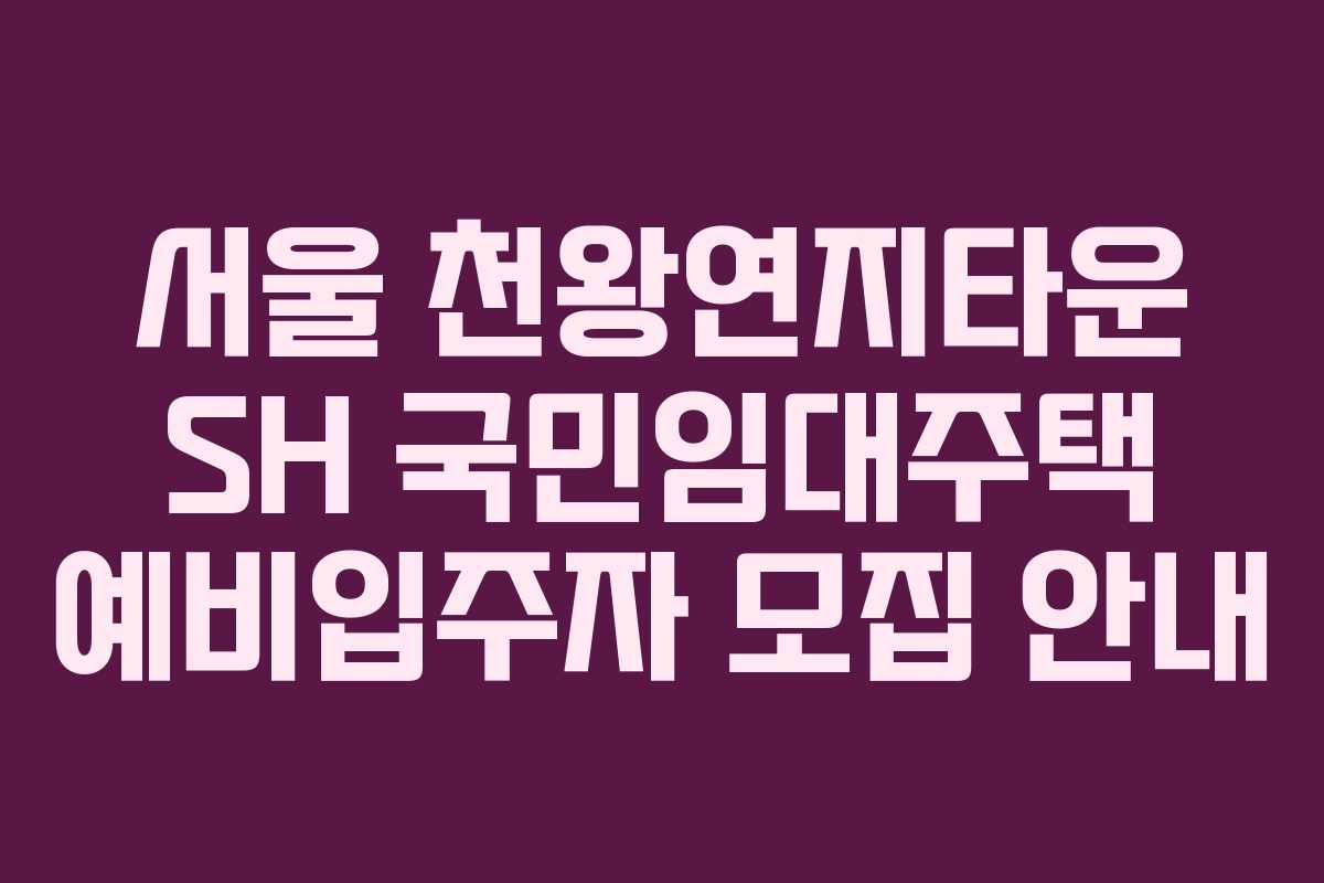 서울 천왕연지타운 SH 국민임대주택 예비입주자 모집 안내