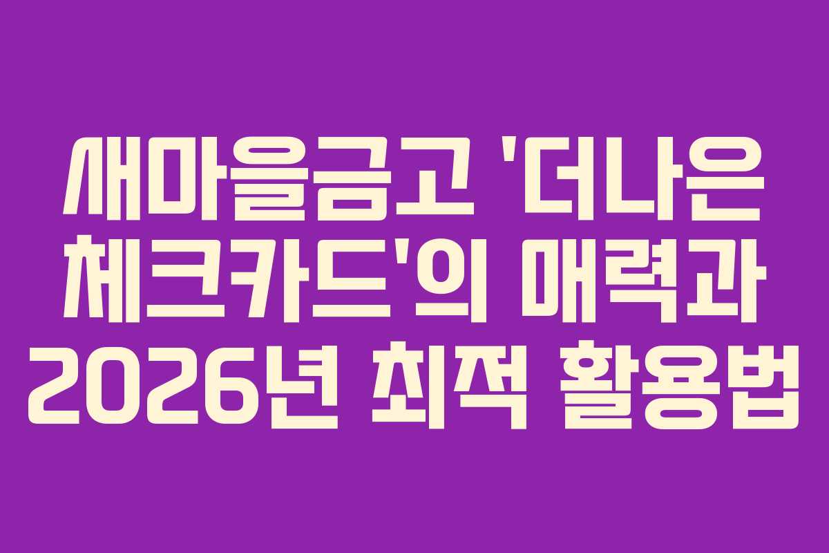 새마을금고 ‘더나은 체크카드’의 매력과 2026년 최적 활용법