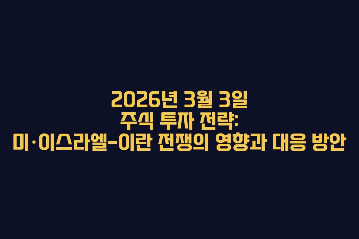 2026년 3월 3일 주식 투자 전략: 미·이스라엘-이란 전쟁의 영향과 대응 방안