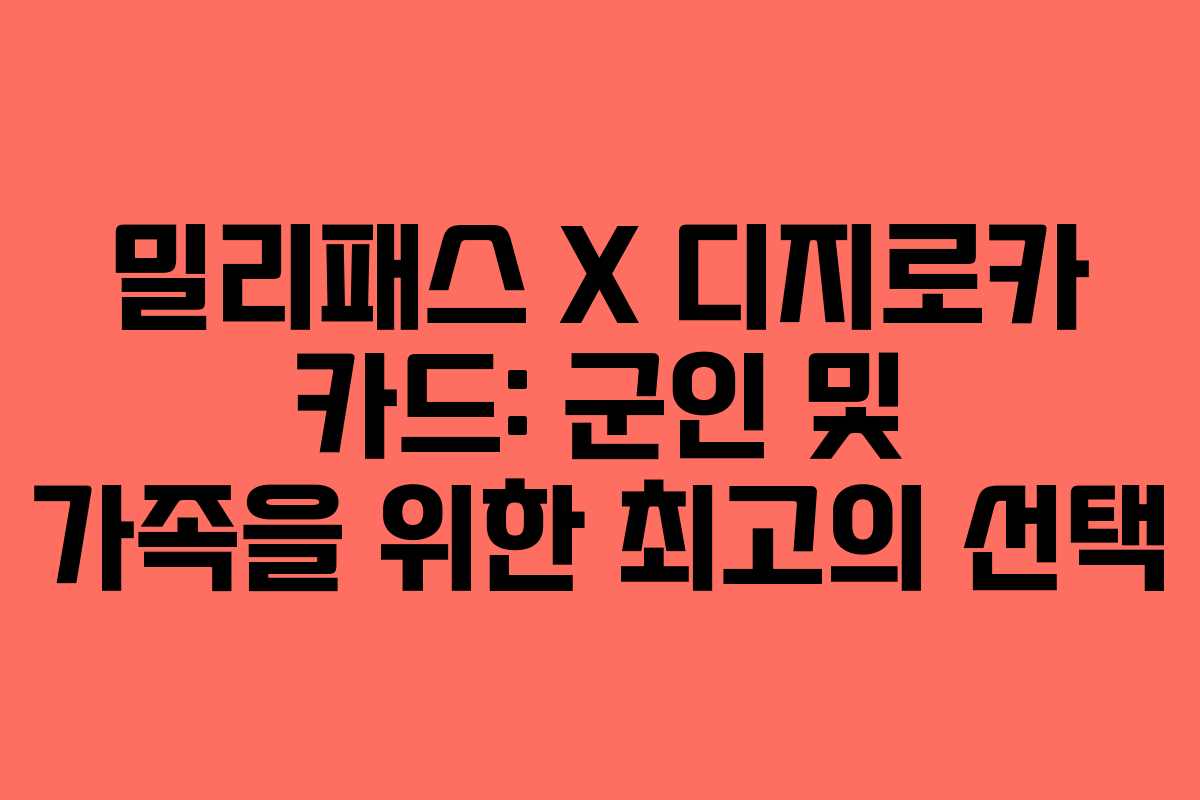 밀리패스 X 디지로카 카드: 군인 및 가족을 위한 최고의 선택