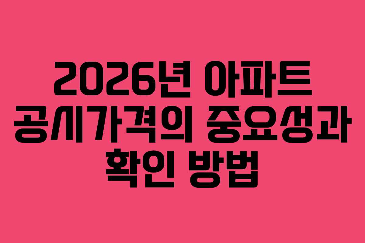 2026년 아파트 공시가격의 중요성과 확인 방법