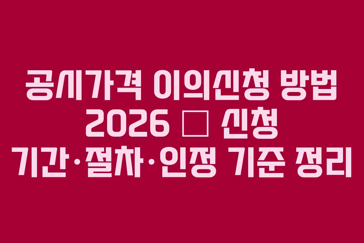공시가격 이의신청 방법 2026 — 신청 기간·절차·인정 기준 정리