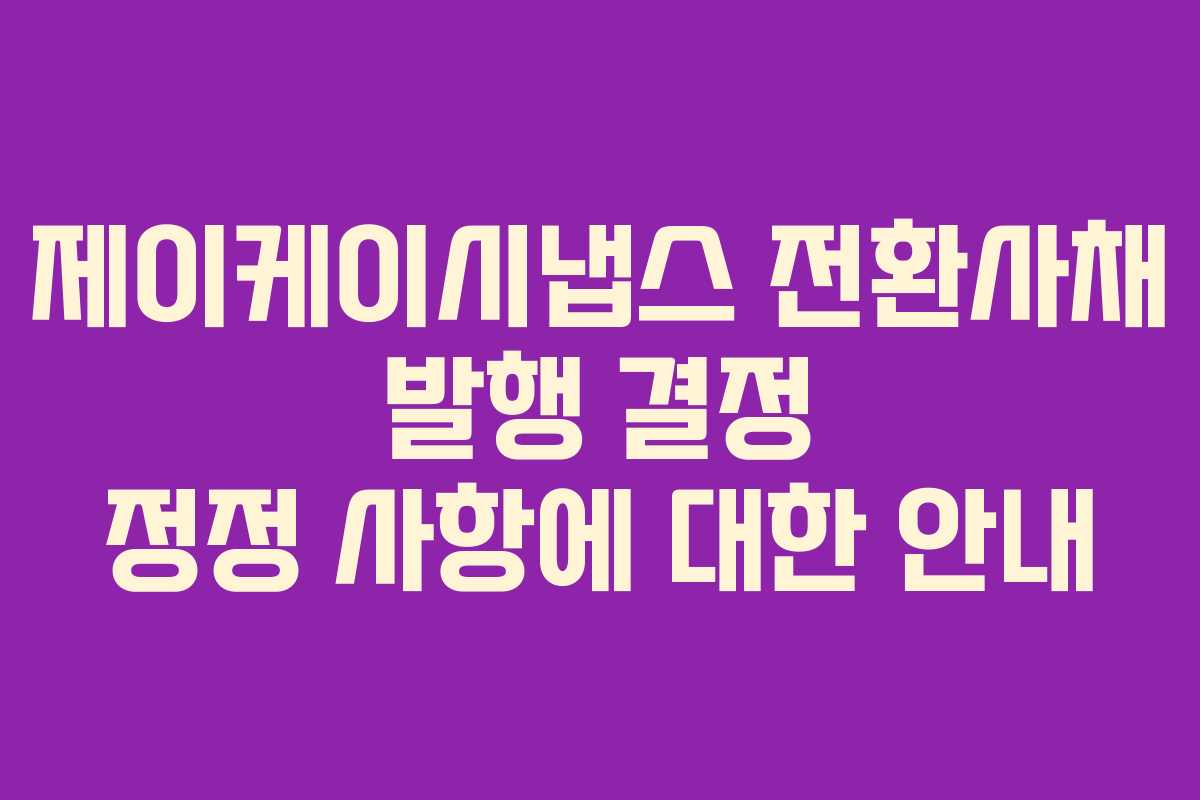 제이케이시냅스 전환사채 발행 결정 정정 사항에 대한 안내