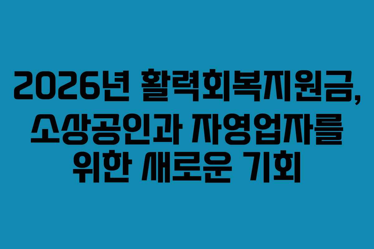 2026년 활력회복지원금, 소상공인과 자영업자를 위한 새로운 기회