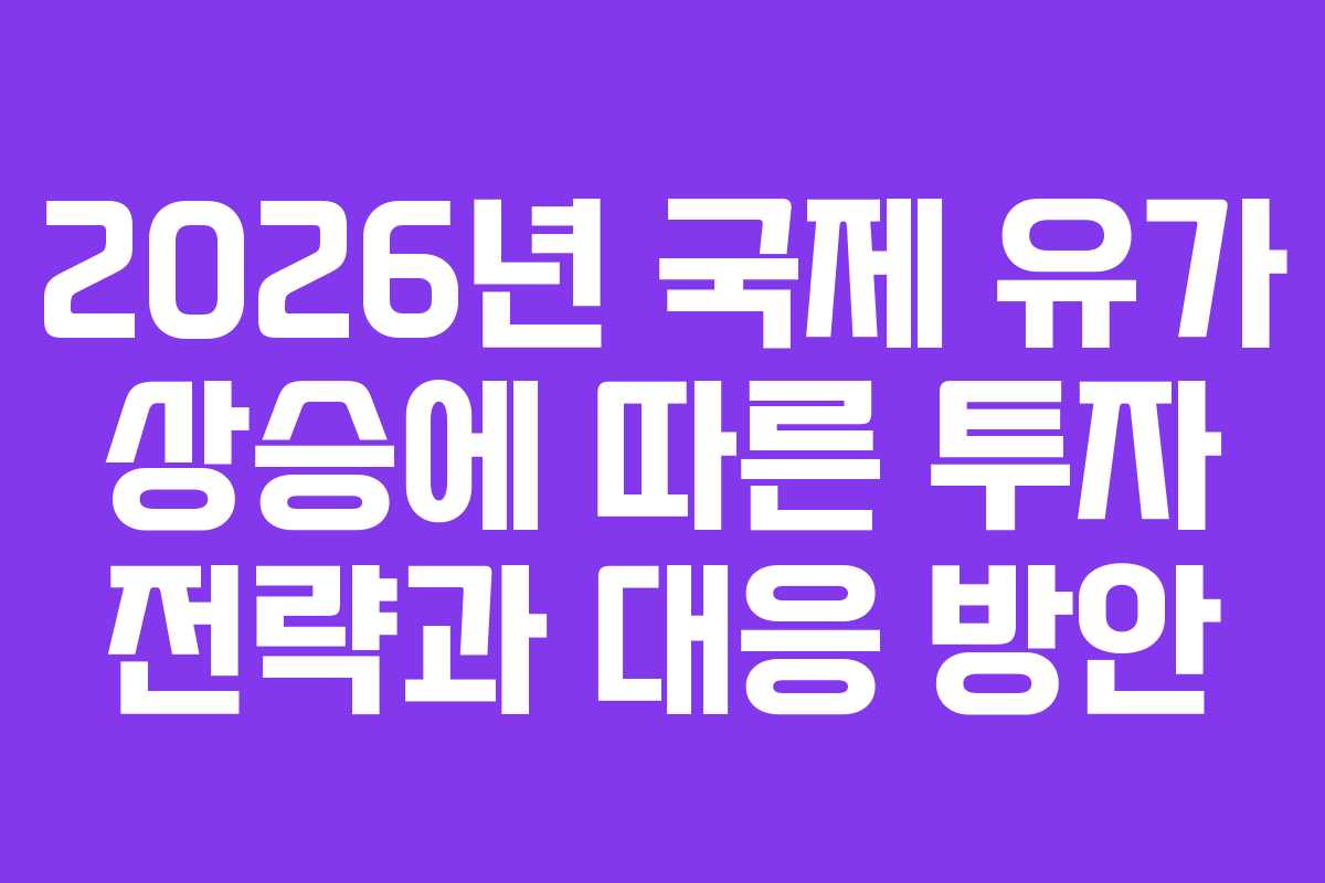2026년 국제 유가 상승에 따른 투자 전략과 대응 방안