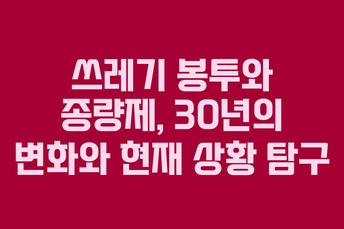 쓰레기 봉투와 종량제, 30년의 변화와 현재 상황 탐구