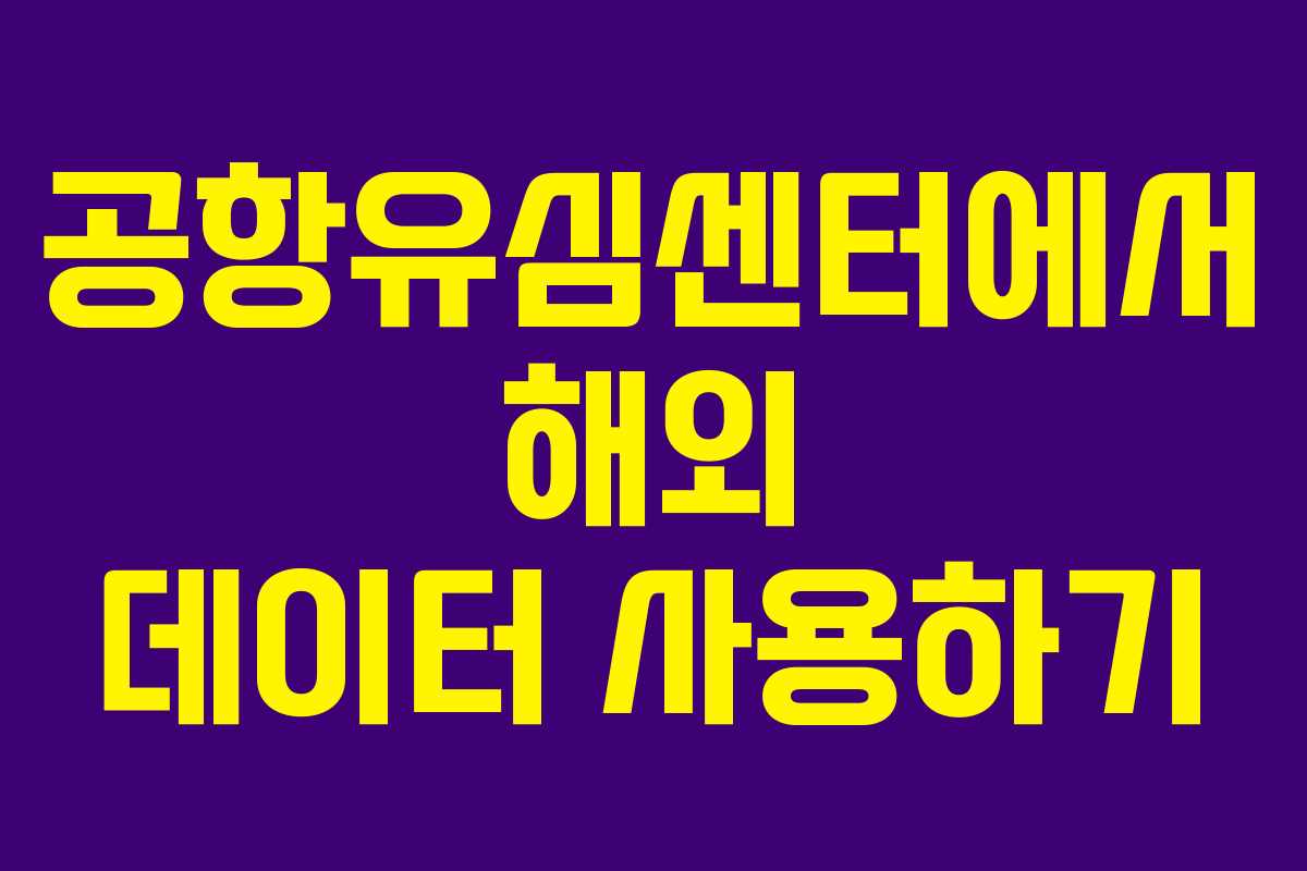 공항유심센터에서 해외 데이터 사용하기