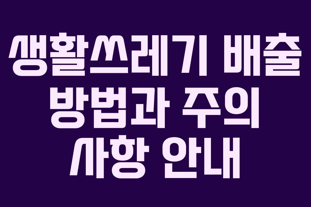 생활쓰레기 배출 방법과 주의 사항 안내