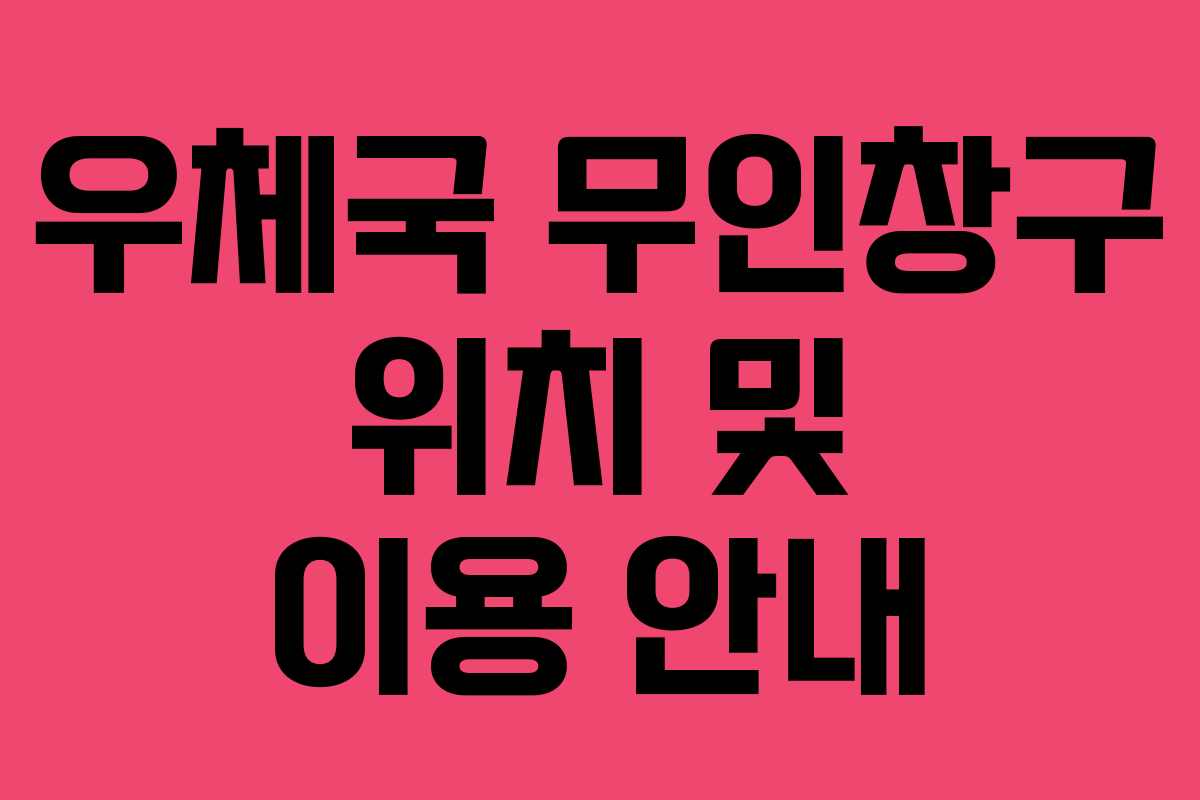 우체국 무인창구 위치 및 이용 안내
