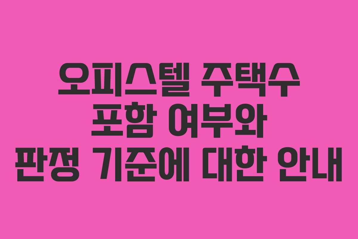 오피스텔 주택수 포함 여부와 판정 기준에 대한 안내