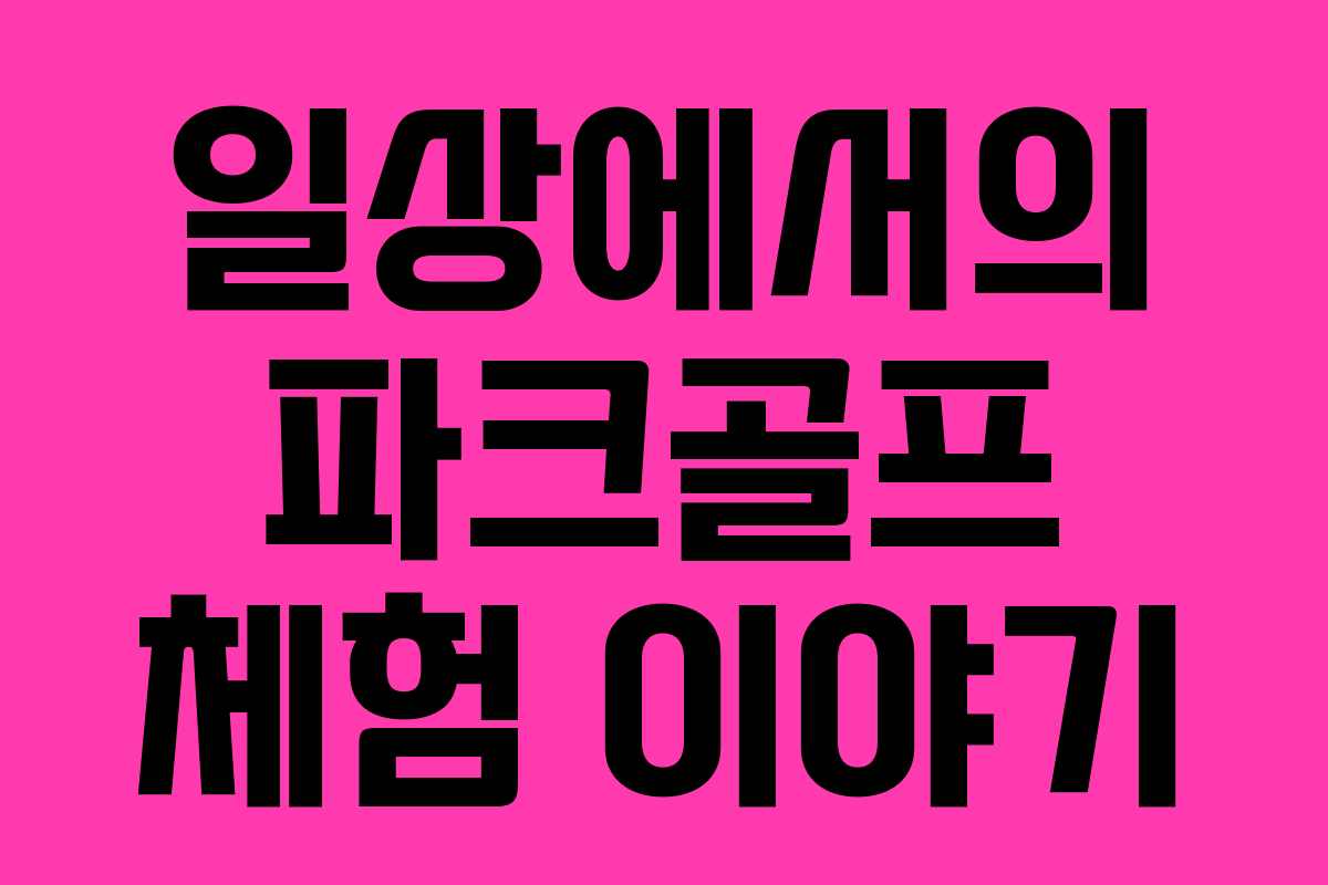 일상에서의 파크골프 체험 이야기