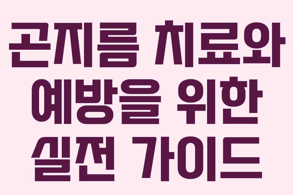 곤지름 치료와 예방을 위한 실전 가이드