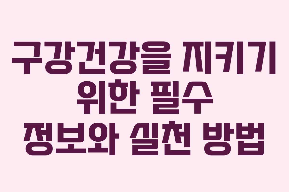 구강건강을 지키기 위한 필수 정보와 실천 방법