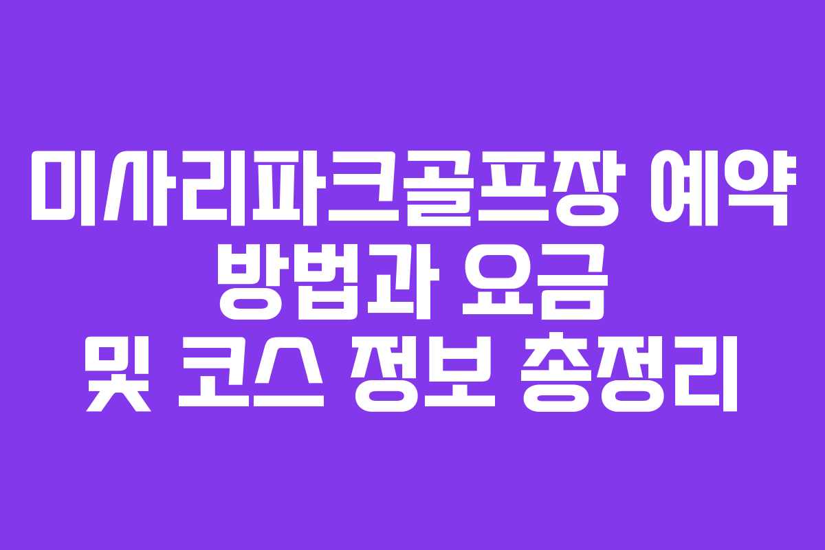 미사리파크골프장 예약 방법과 요금 및 코스 정보 총정리