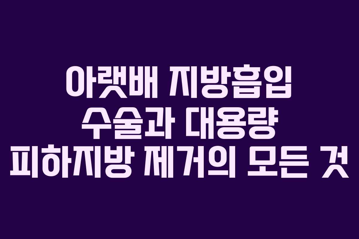 아랫배 지방흡입 수술과 대용량 피하지방 제거의 모든 것