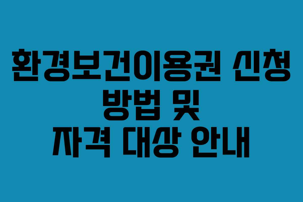 환경보건이용권 신청 방법 및 자격 대상 안내