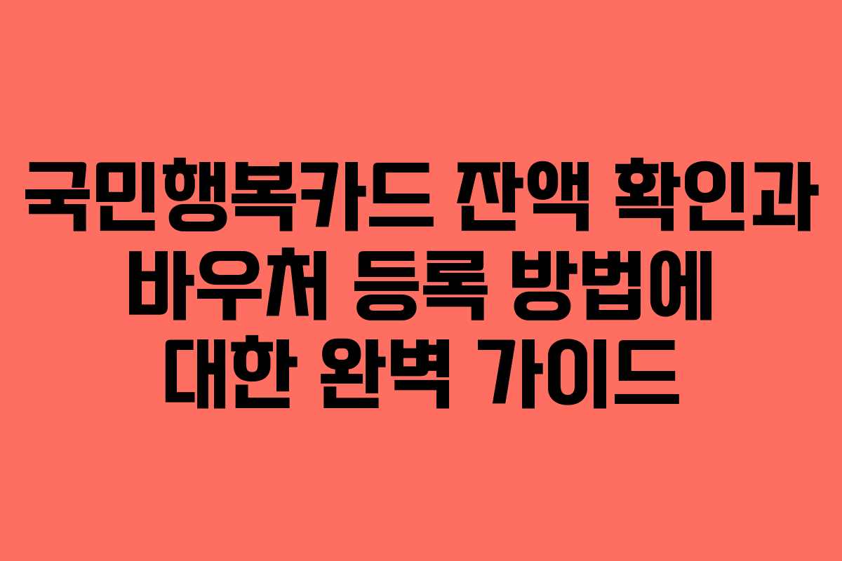 국민행복카드 잔액 확인과 바우처 등록 방법에 대한 완벽 가이드