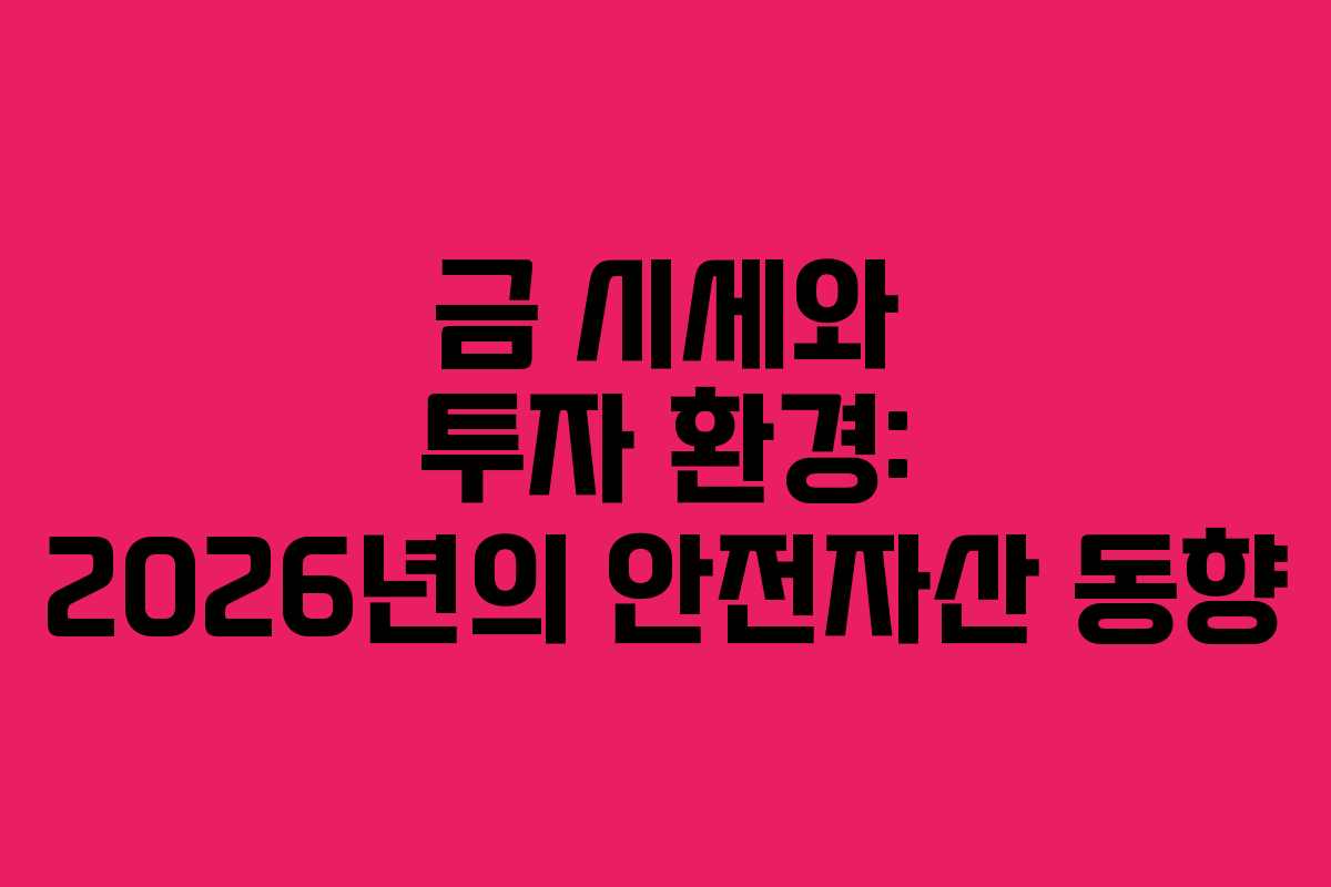 금 시세와 투자 환경: 2026년의 안전자산 동향