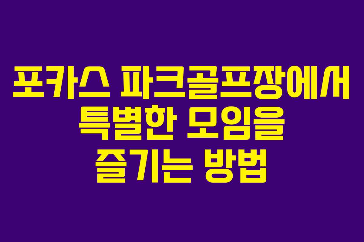 포카스 파크골프장에서 특별한 모임을 즐기는 방법
