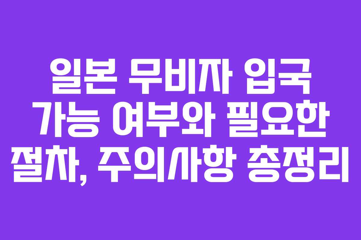일본 무비자 입국 가능 여부와 필요한 절차, 주의사항 총정리