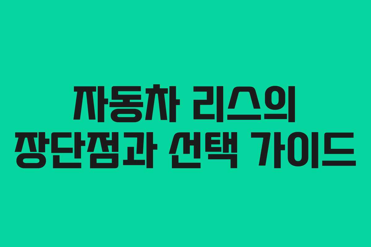 자동차 리스의 장단점과 선택 가이드