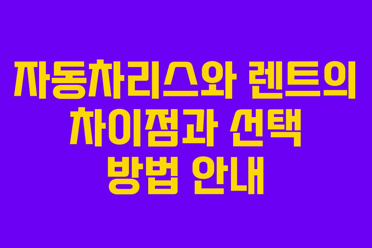 자동차리스와 렌트의 차이점과 선택 방법 안내