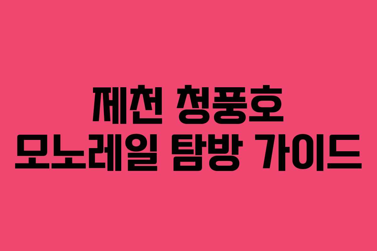 제천 청풍호 모노레일 탐방 가이드