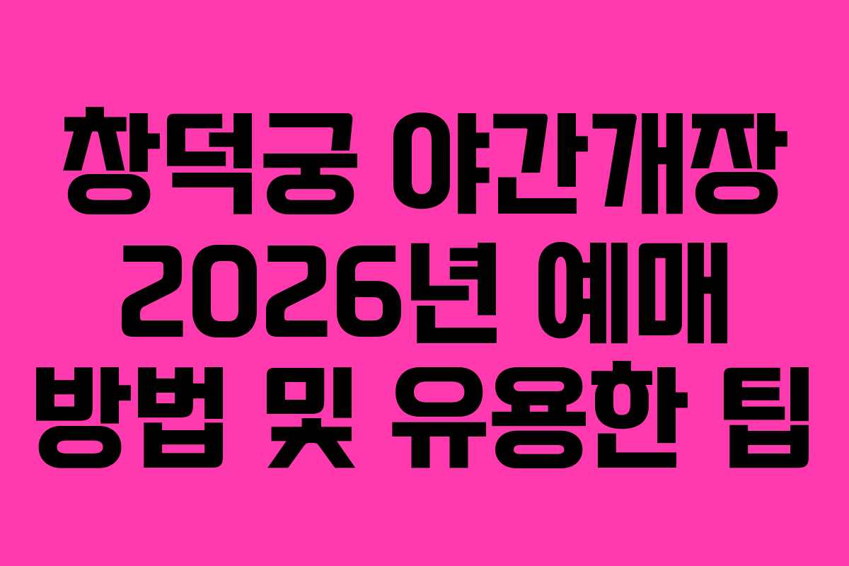 창덕궁 야간개장 2026년 예매 방법 및 유용한 팁