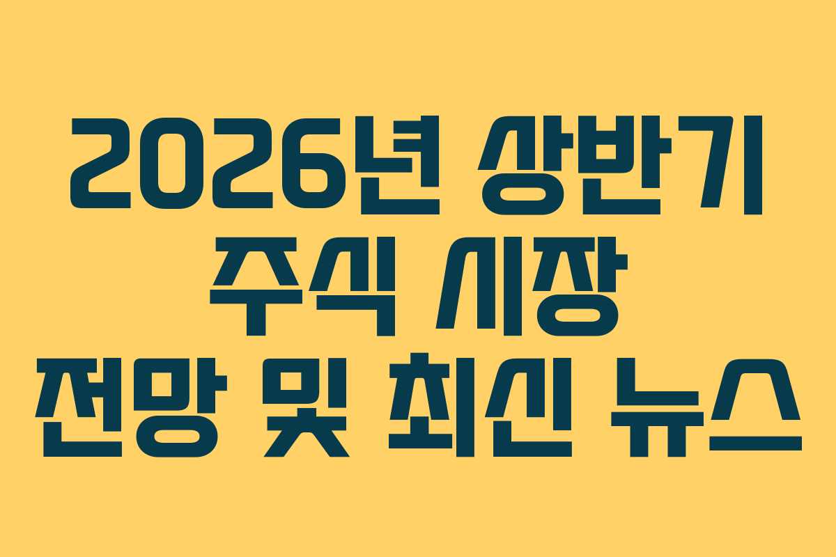 2026년 상반기 주식 시장 전망 및 최신 뉴스