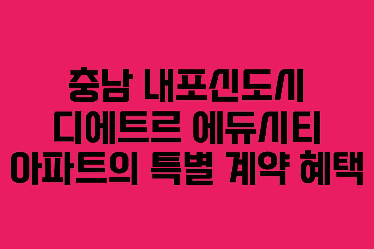 충남 내포신도시 디에트르 에듀시티 아파트의 특별 계약 혜택
