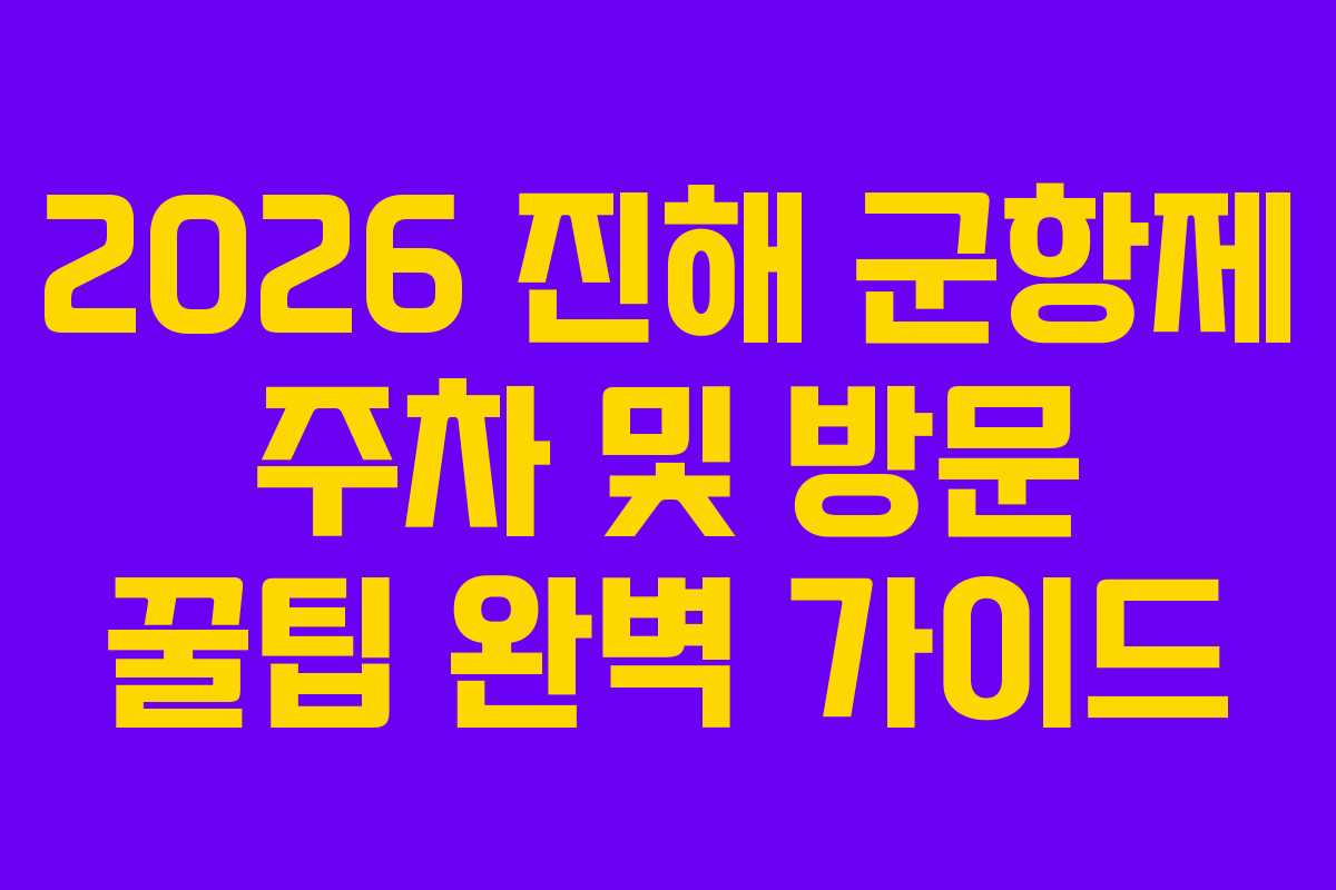 2026 진해 군항제 주차 및 방문 꿀팁 완벽 가이드