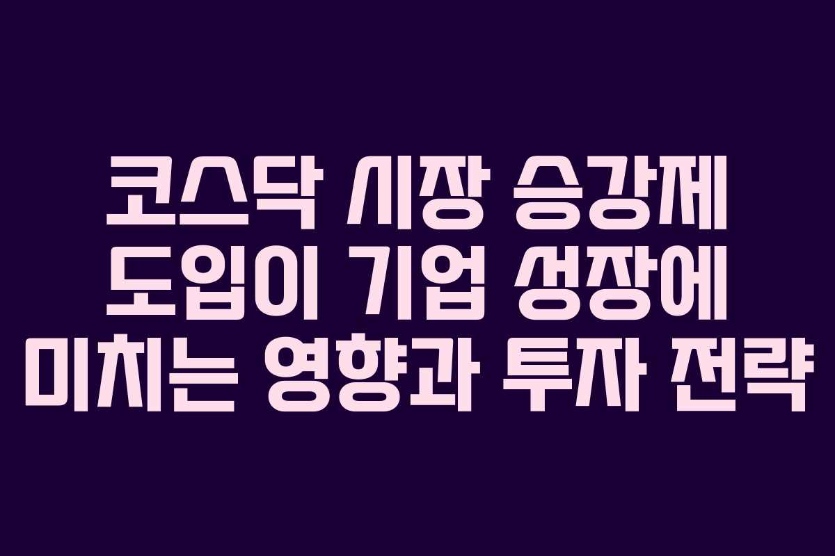 코스닥 시장 승강제 도입이 기업 성장에 미치는 영향과 투자 전략