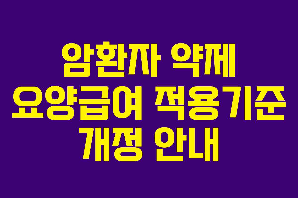 암환자 약제 요양급여 적용기준 개정 안내