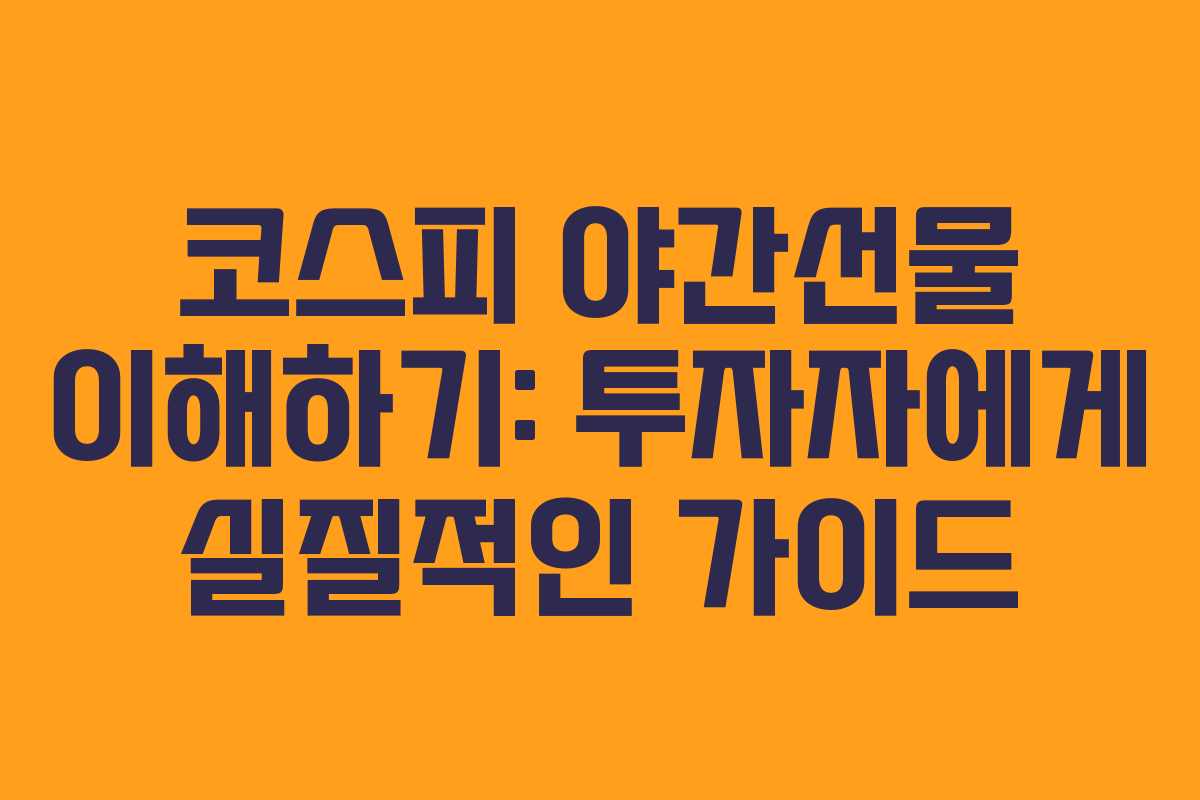 코스피 야간선물 이해하기: 투자자에게 실질적인 가이드