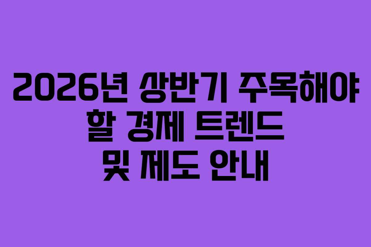 2026년 상반기 주목해야 할 경제 트렌드 및 제도 안내