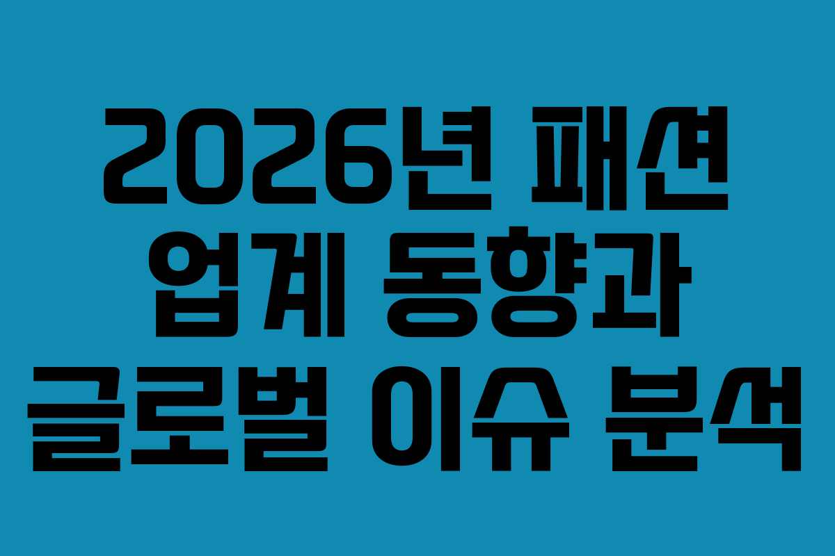 2026년 패션 업계 동향과 글로벌 이슈 분석