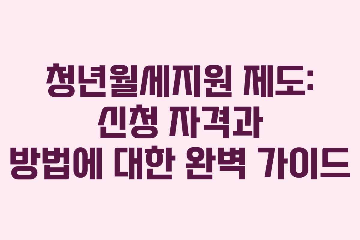 청년월세지원 제도: 신청 자격과 방법에 대한 완벽 가이드