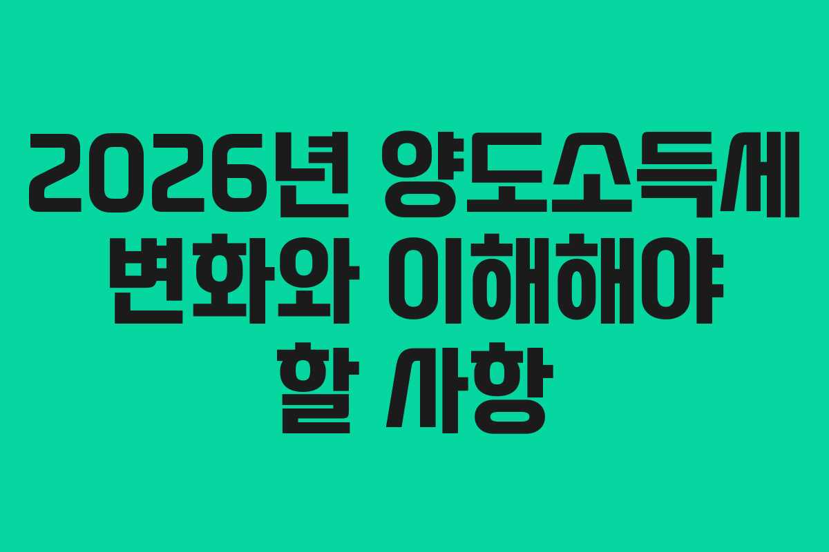 2026년 양도소득세 변화와 이해해야 할 사항