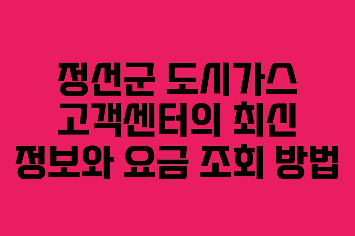 정선군 도시가스 고객센터의 최신 정보와 요금 조회 방법