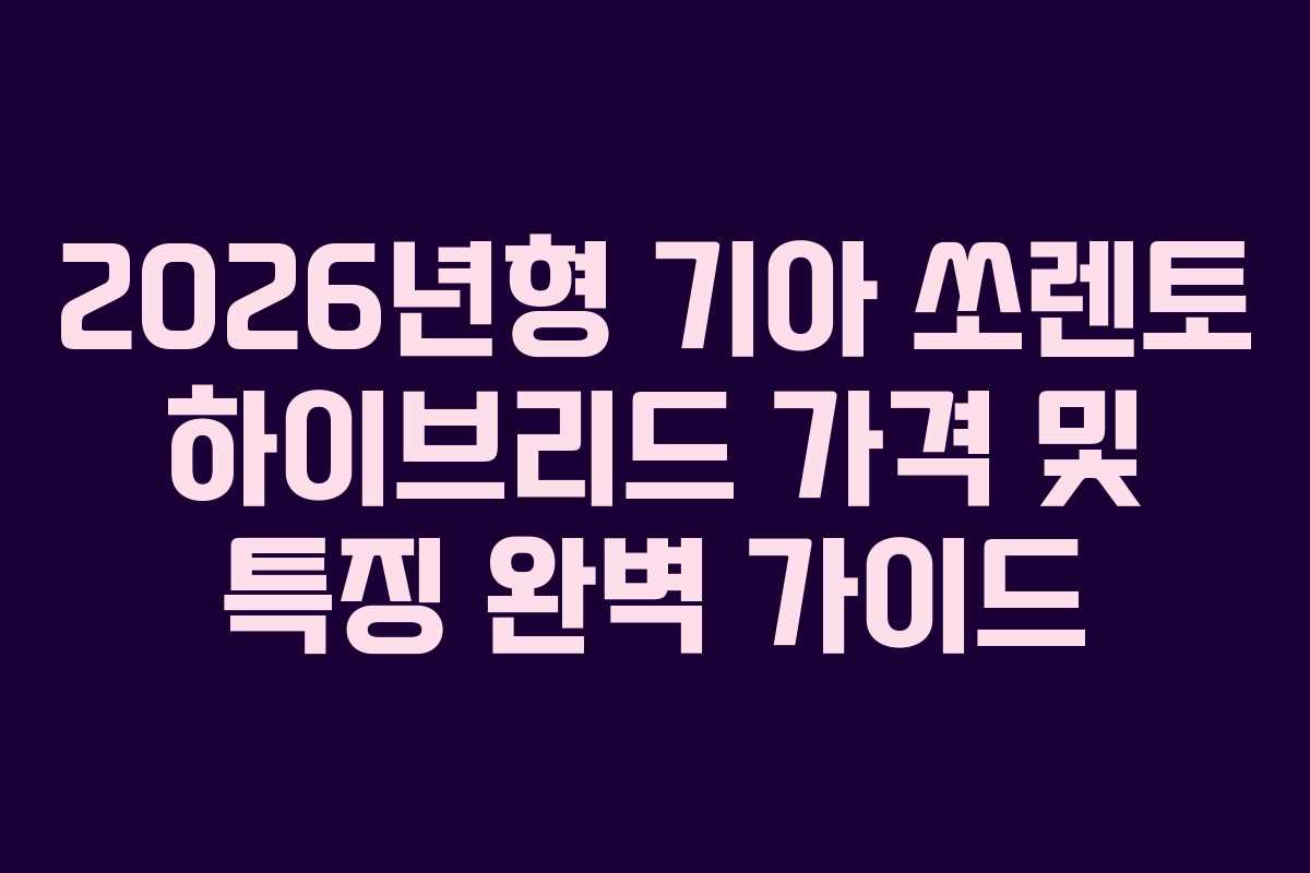 2026년형 기아 쏘렌토 하이브리드 가격 및 특징 완벽 가이드