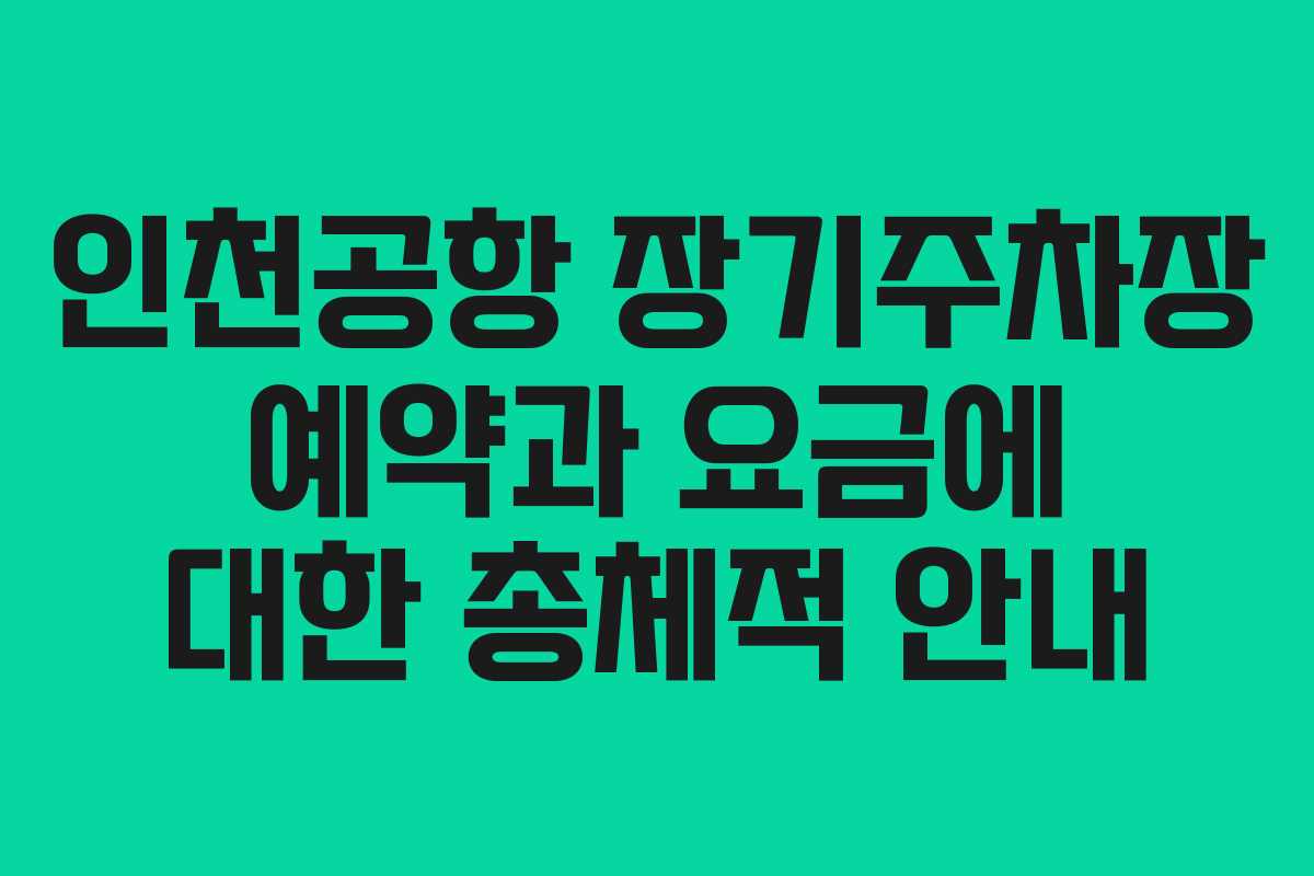 인천공항 장기주차장 예약과 요금에 대한 총체적 안내