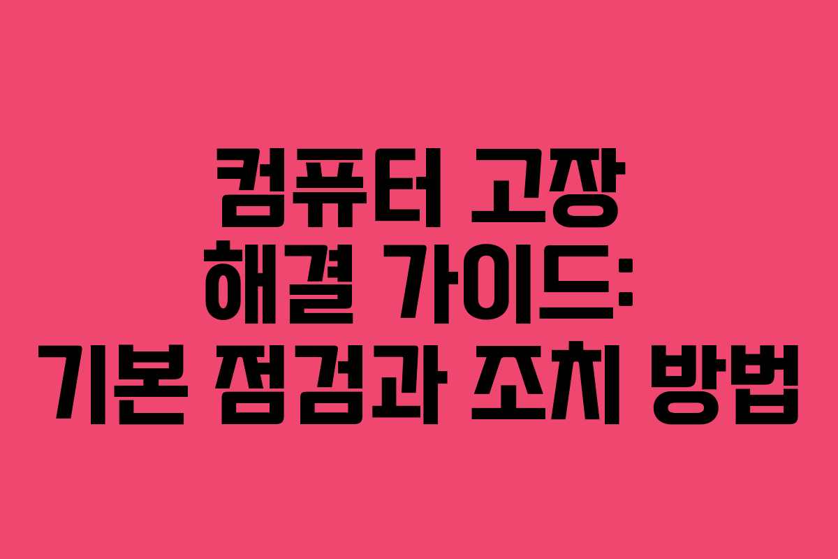 컴퓨터 고장 해결 가이드: 기본 점검과 조치 방법